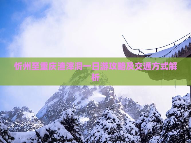 忻州至重庆渣滓洞一日游攻略及交通方式解析