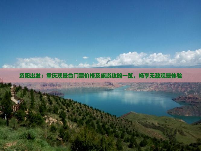 资阳出发：重庆观景台门票价格及旅游攻略一览，畅享无敌观景体验