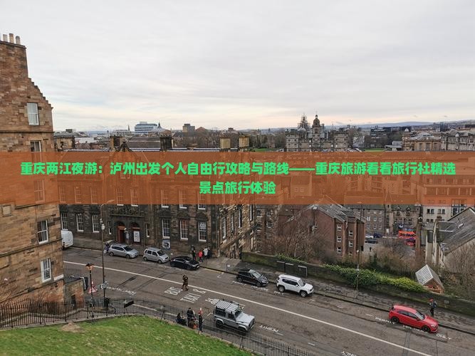 重庆两江夜游：泸州出发个人自由行攻略与路线——重庆旅游看看旅行社精选景点旅行体验