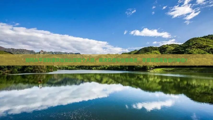如何从平凉到重庆仙女山实现个人游，解决交通与住宿痛点，享受高品质自由行体验？
