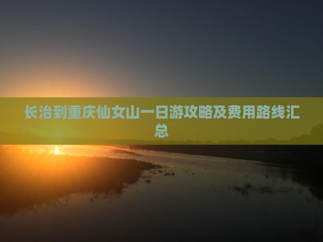长治到重庆仙女山一日游攻略及费用路线汇总