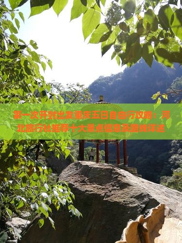 第一次开封出发重庆五日自由行攻略：河北旅行社推荐十大景点信息及路线详述