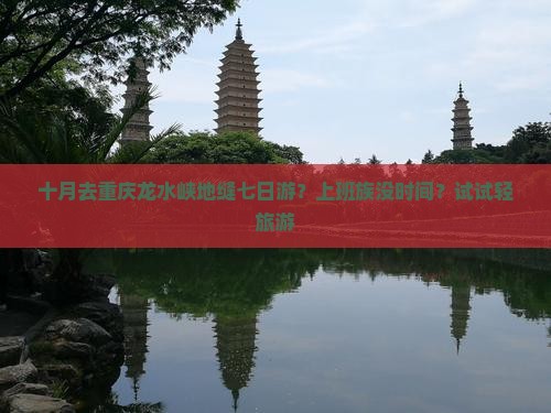 十月去重庆龙水峡地缝七日游？上班族没时间？试试轻旅游