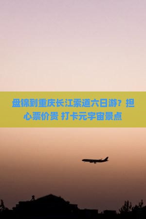盘锦到重庆长江索道六日游？担心票价贵+打卡元宇宙景点