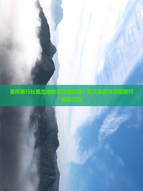 重庆旅行社推出当地三日游攻略：长江索道旅游团旅行体验之旅