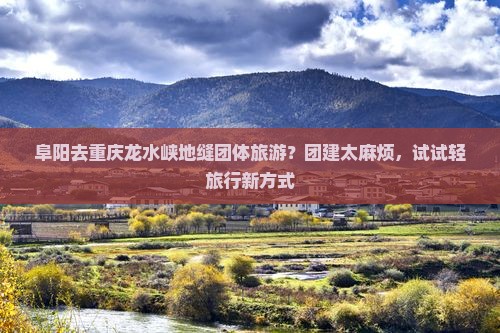 阜阳去重庆龙水峡地缝团体旅游？团建太麻烦，试试轻旅行新方式