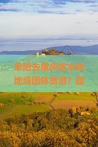 阜阳去重庆龙水峡地缝团体旅游？团建太麻烦，试试轻旅行新方式