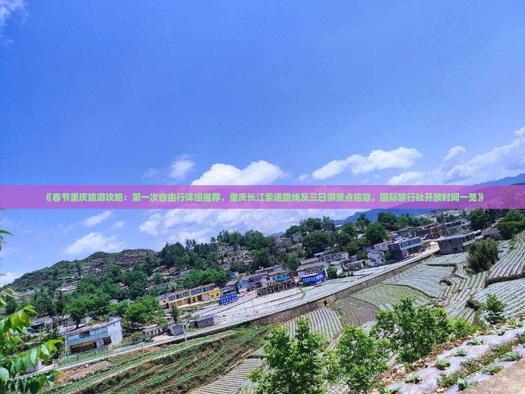 《春节重庆旅游攻略：第一次自由行详细推荐，重庆长江索道路线及三日游景点信息，国际旅行社开放时间一览》