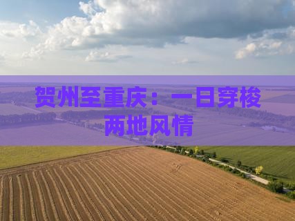 贺州至重庆：一日穿梭两地风情