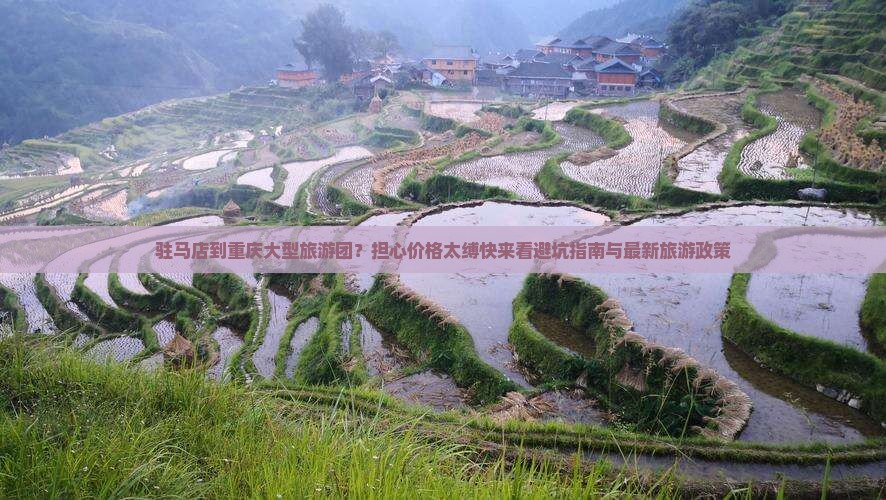 驻马店到重庆大型旅游团？担心价格太缚快来看避坑指南与最新旅游政策