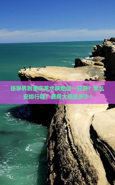 张家界到重庆龙水峡地缝一日游？怎么安排行程？费用大概是多少？