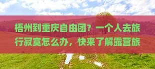 梧州到重庆自由团？一个人去旅行寂寞怎么办，快来了解露营旅行新方式