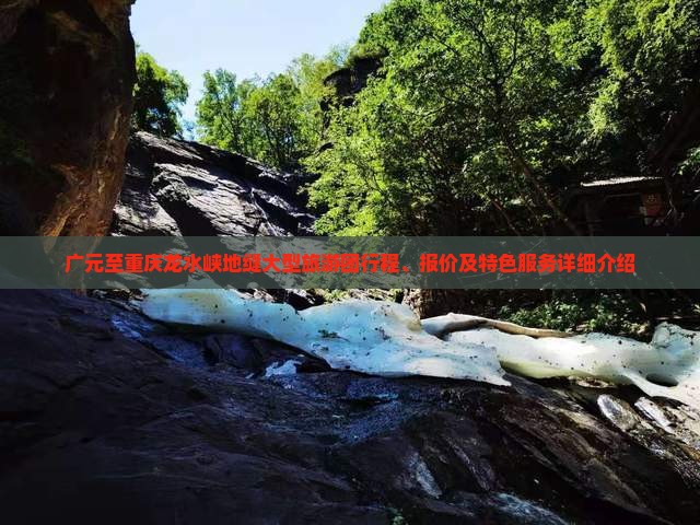 广元至重庆龙水峡地缝大型旅游团行程、报价及特色服务详细介绍