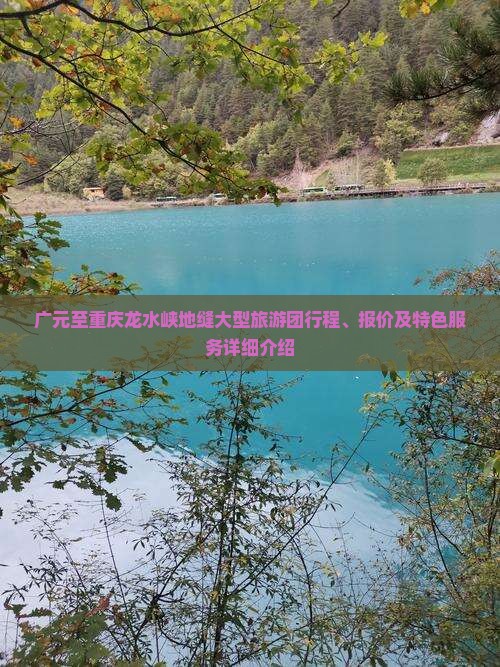 广元至重庆龙水峡地缝大型旅游团行程、报价及特色服务详细介绍
