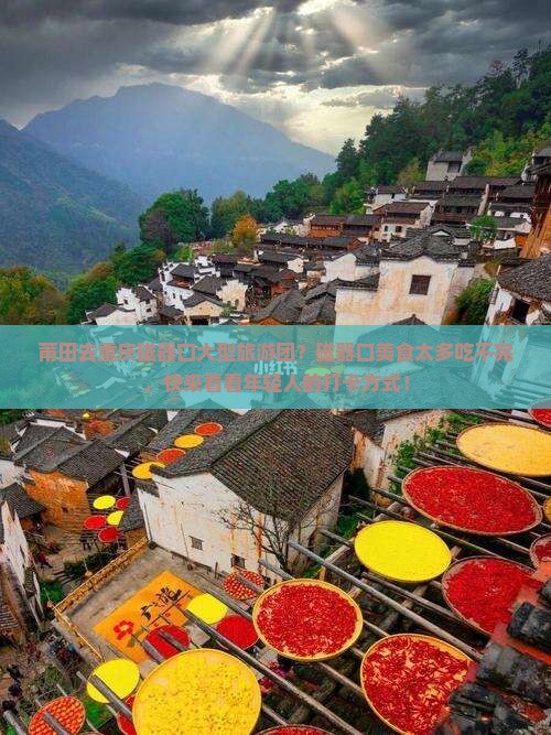 莆田去重庆磁器口大型旅游团？磁器口美食太多吃不完，快来看看年轻人的打卡方式！