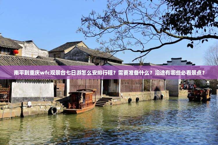 南平到重庆wfc观景台七日游怎么安排行程？需要准备什么？沿途有哪些必看景点？
