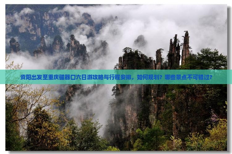 资阳出发至重庆磁器口六日游攻略与行程安排，如何规划？哪些景点不可错过？