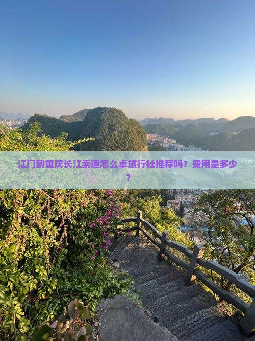 江门到重庆长江索道怎么卓旅行社推荐吗?费用是多少? 江门到重庆长江索道怎么卓旅行社推荐吗?费用是多少?