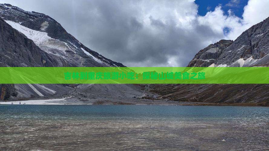 吉林到重庆旅游小吃：探秘山城美食之旅