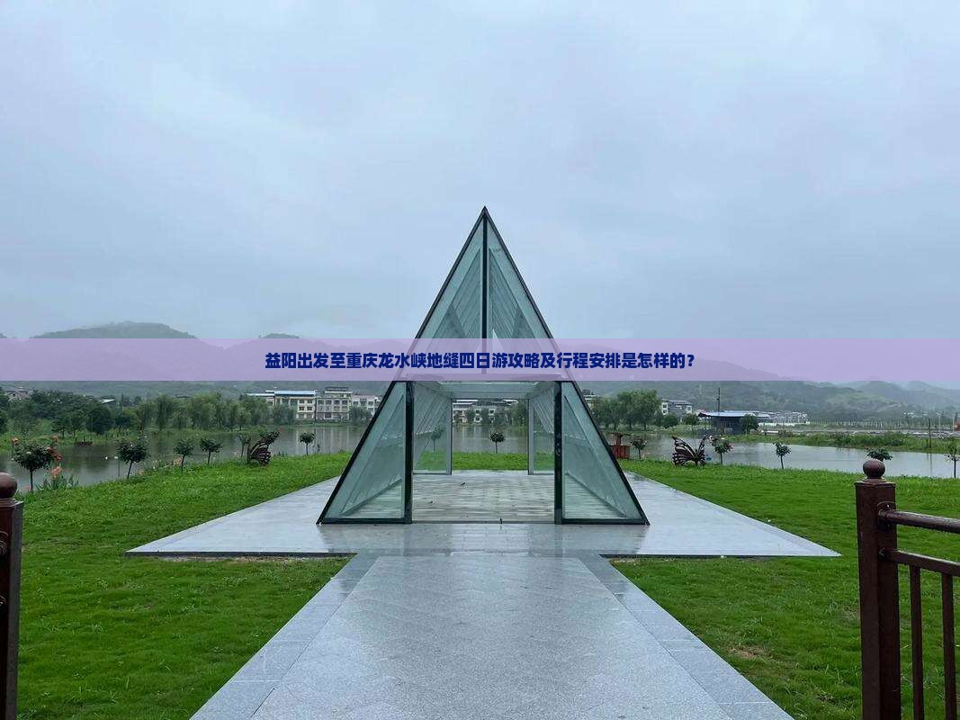 益阳出发至重庆龙水峡地缝四日游攻略及行程安排是怎样的？