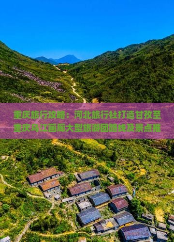 重庆旅行攻略：河北旅行社打造甘孜至重庆乌江画廊大型旅游团路线及景点推荐看看