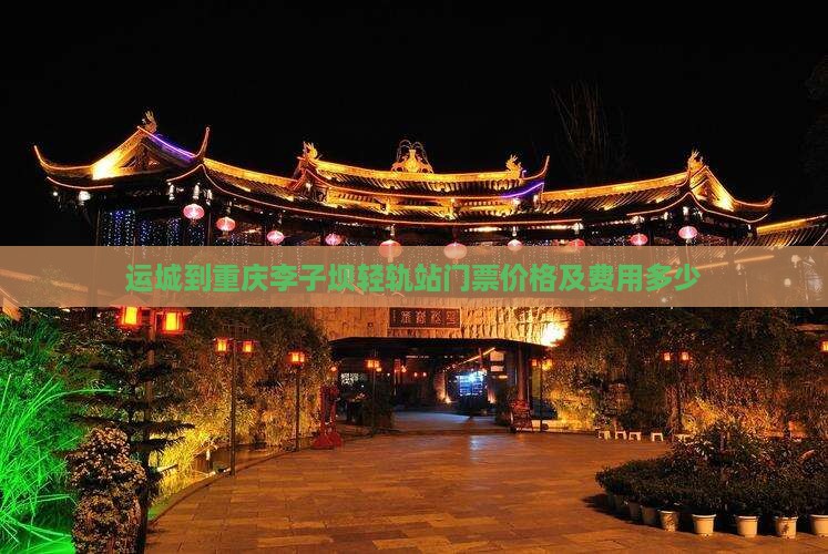 运城到重庆李子坝轻轨站门票价格及费用多少