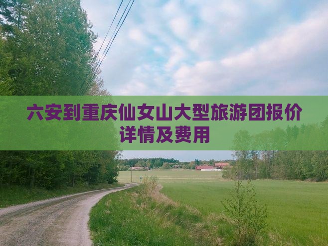 六安到重庆仙女山大型旅游团报价详情及费用