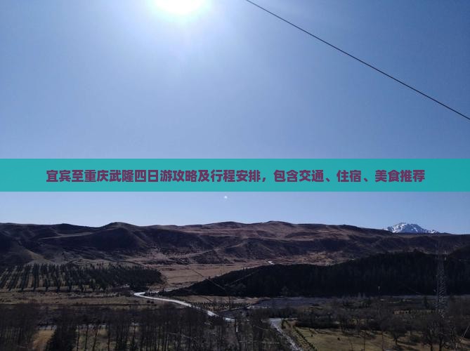 宜宾至重庆武隆四日游攻略及行程安排，包含交通、住宿、美食推荐