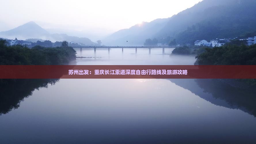 苏州出发：重庆长江索道深度自由行路线及旅游攻略