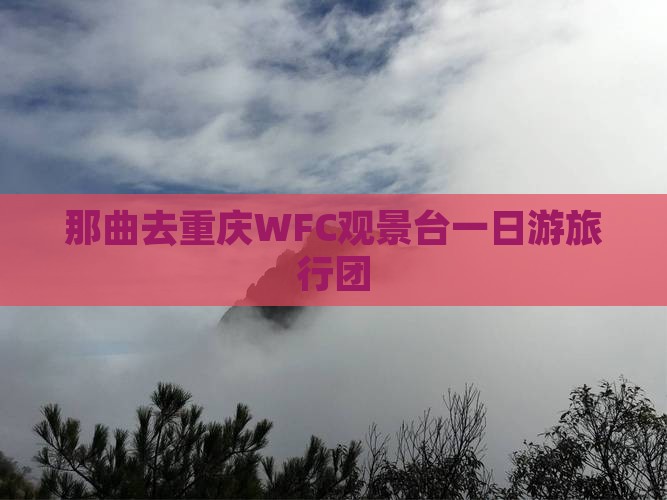 那曲去重庆WFC观景台一日游旅行团