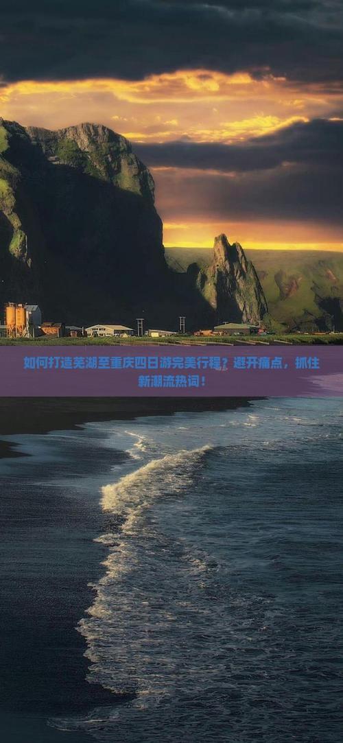 如何打造芜湖至重庆四日游完美行程？避开痛点，抓住新潮流热词！