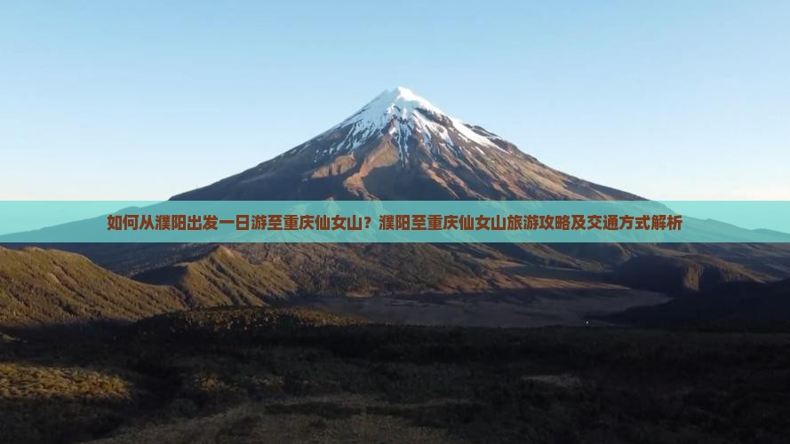 如何从濮阳出发一日游至重庆仙女山？濮阳至重庆仙女山旅游攻略及交通方式解析