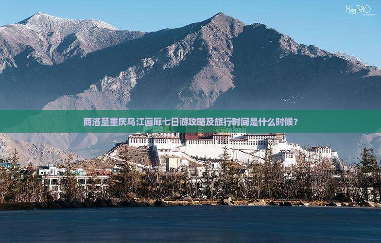 商洛至重庆乌江画廊七日游攻略及旅行时间是什么时候？