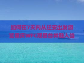如何在7天内从迁安出发游览重庆WFC观景台并融入当地潮流生活？
