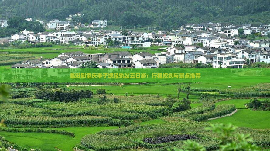临汾到重庆李子坝轻轨站五日游：行程规划与景点推荐