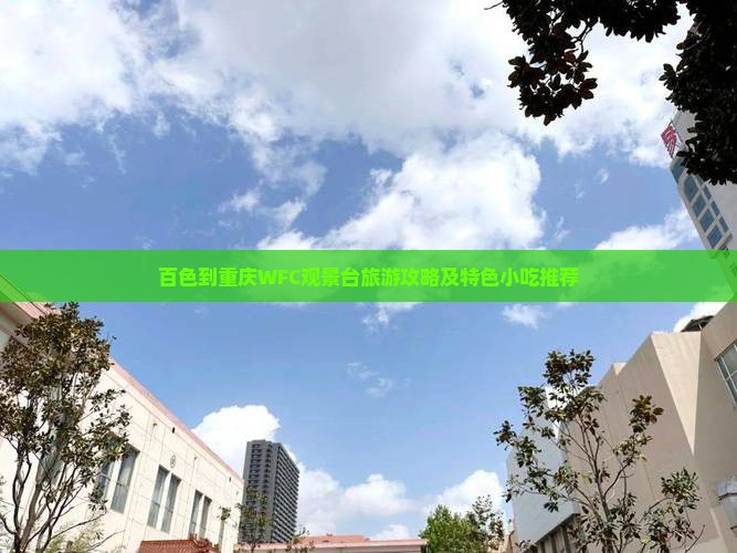 百色到重庆WFC观景台旅游攻略及特色小吃推荐