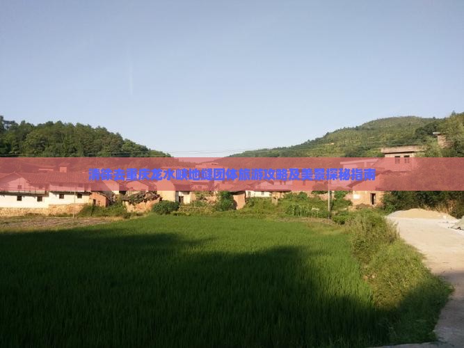清徐去重庆龙水峡地缝团体旅游攻略及美景探秘指南