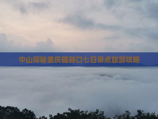 中山探秘重庆磁器口七日景点旅游攻略