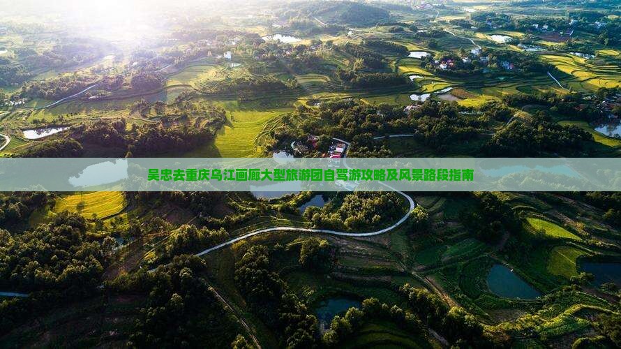 吴忠去重庆乌江画廊大型旅游团自驾游攻略及风景路段指南