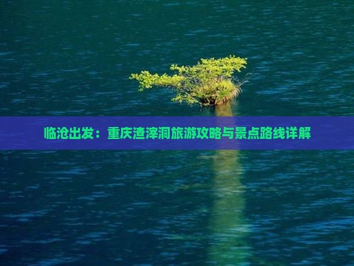 临沧出发：重庆渣滓洞旅游攻略与景点路线详解