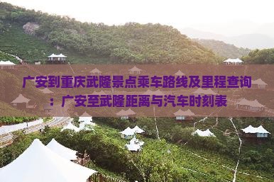 广安到重庆武隆景点乘车路线及里程查询：广安至武隆距离与汽车时刻表