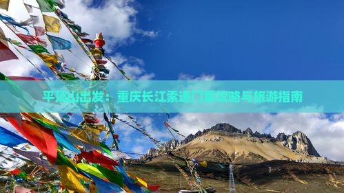 平顶山出发：重庆长江索道门票攻略与旅游指南