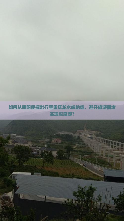 如何从南阳便捷出行至重庆龙水峡地缝，避开旅游拥堵实现深度游？