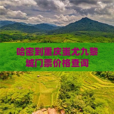 哈密到重庆蚩尤九黎城门票价格查询