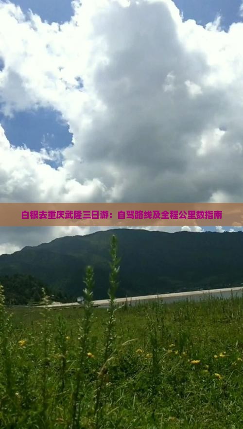 白银去重庆武隆三日游：自驾路线及全程公里数指南