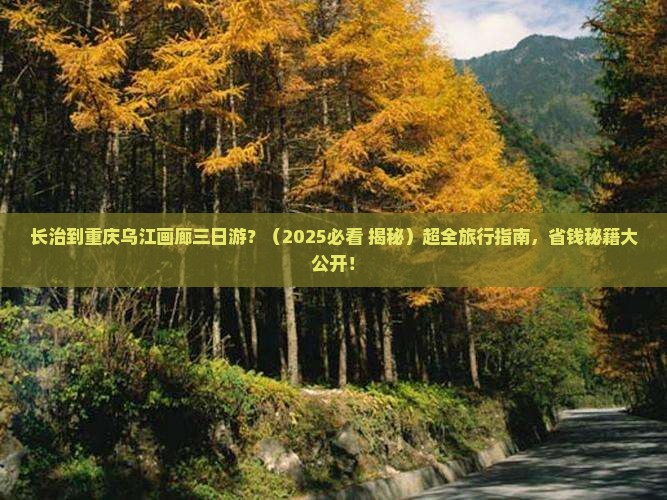 长治到重庆乌江画廊三日游