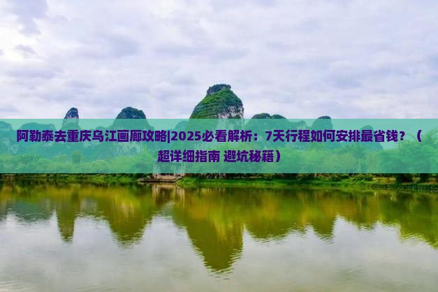 阿勒泰去重庆乌江画廊攻略