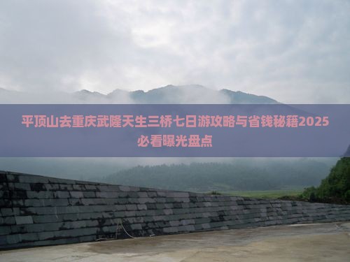 平顶山去重庆武隆天生三桥七日游