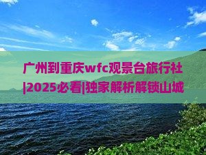 广州到重庆wfc观景台旅行社