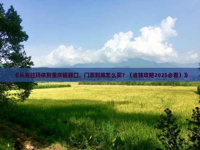 克拉玛依去重庆磁器口门票 克拉玛依去重庆磁器口门票